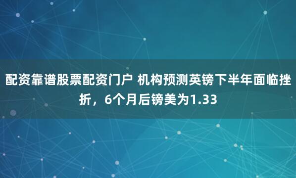 配资靠谱股票配资门户 机构预测英镑下半年面临挫折，6个月后镑美为1.33
