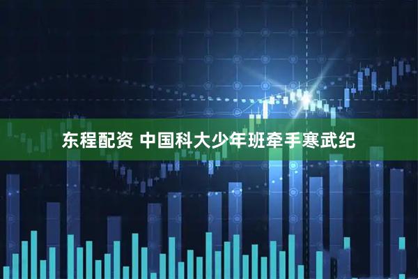 东程配资 中国科大少年班牵手寒武纪