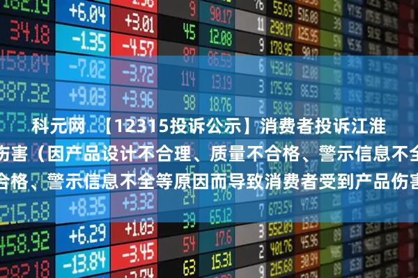 科元网  【12315投诉公示】消费者投诉江淮汽车导致消费者受到产品伤害（因产品设计不合理、质量不合格、警示信息不全等原因而导致消费者受到产品伤害）问题