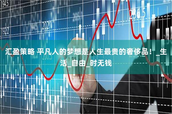 汇盈策略 平凡人的梦想是人生最贵的奢侈品！_生活_自由_时无钱