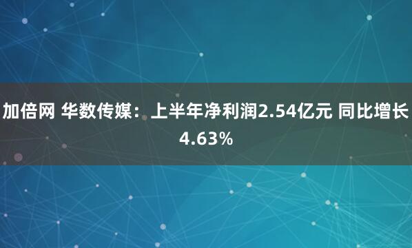 加倍网 华数传媒：上半年净利润2.54亿元 同比增长4.63%